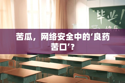 苦瓜，网络安全中的‘良药苦口’？