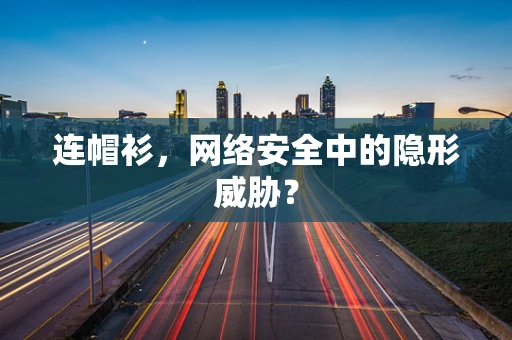 连帽衫，网络安全中的隐形威胁？