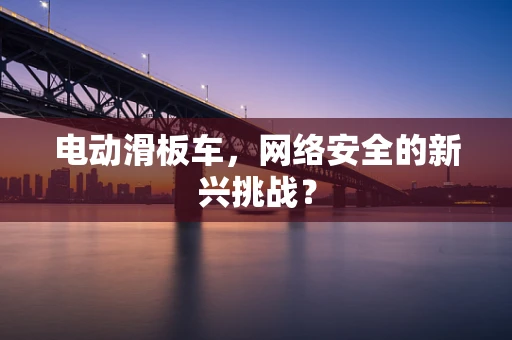 电动滑板车，网络安全的新兴挑战？