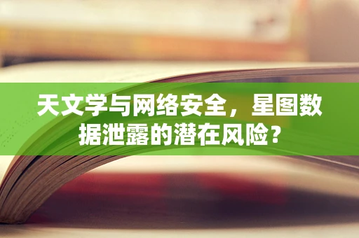 天文学与网络安全，星图数据泄露的潜在风险？