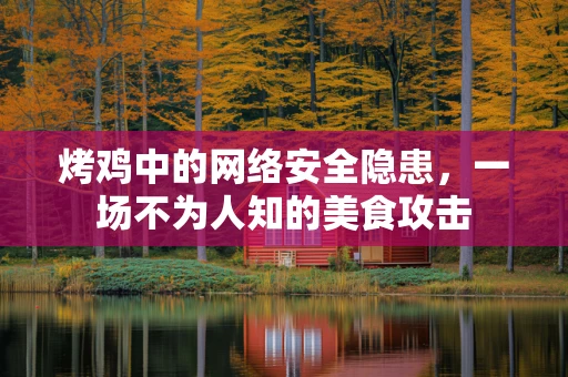 烤鸡中的网络安全隐患，一场不为人知的美食攻击