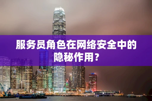 服务员角色在网络安全中的隐秘作用？