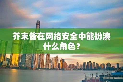 芥末酱在网络安全中能扮演什么角色？
