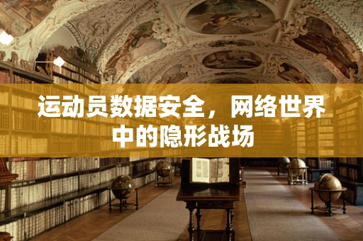 运动员数据安全，网络世界中的隐形战场