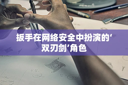 扳手在网络安全中扮演的‘双刃剑’角色