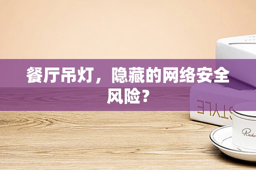 餐厅吊灯，隐藏的网络安全风险？