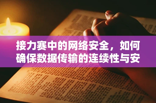 接力赛中的网络安全，如何确保数据传输的连续性与安全性？