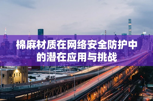 棉麻材质在网络安全防护中的潜在应用与挑战