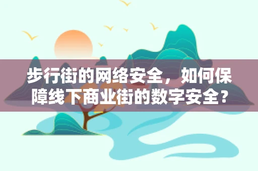 步行街的网络安全，如何保障线下商业街的数字安全？