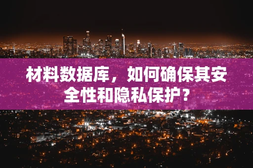 材料数据库，如何确保其安全性和隐私保护？