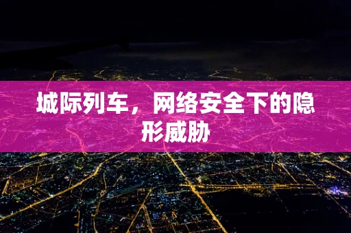 城际列车，网络安全下的隐形威胁