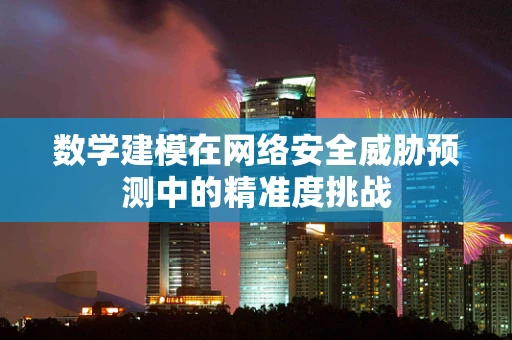 数学建模在网络安全威胁预测中的精准度挑战