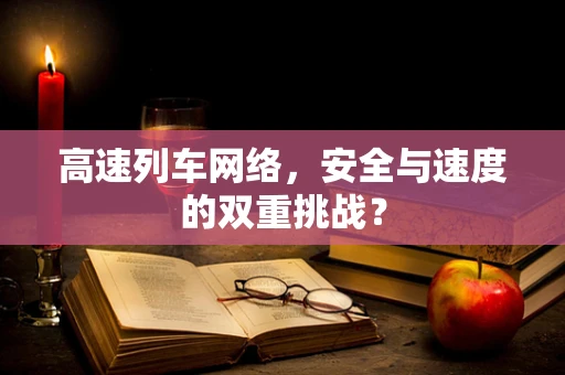 高速列车网络，安全与速度的双重挑战？