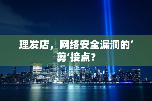 理发店，网络安全漏洞的‘剪’接点？
