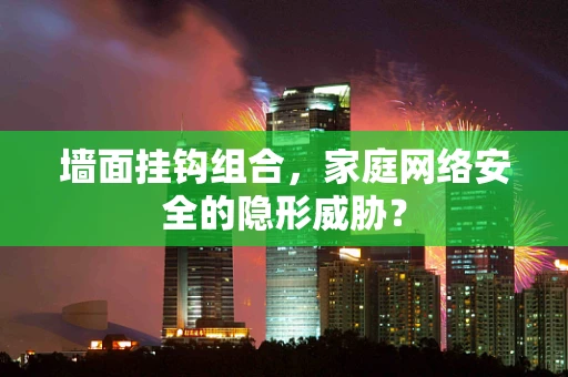 墙面挂钩组合，家庭网络安全的隐形威胁？