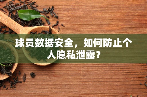 球员数据安全，如何防止个人隐私泄露？