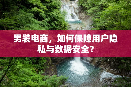 男装电商，如何保障用户隐私与数据安全？