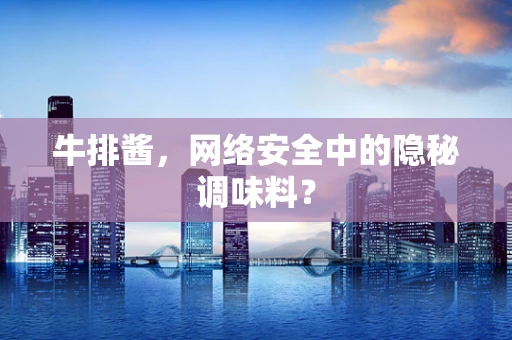 牛排酱，网络安全中的隐秘调味料？