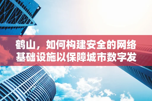 鹤山，如何构建安全的网络基础设施以保障城市数字发展？