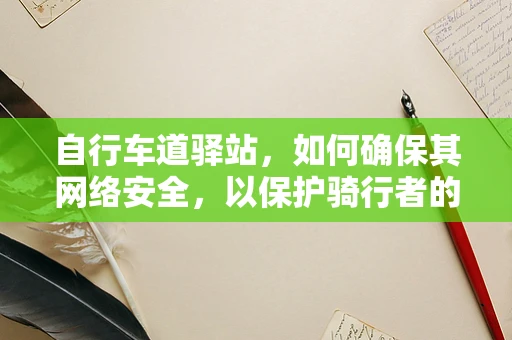自行车道驿站，如何确保其网络安全，以保护骑行者的数据？