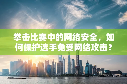 拳击比赛中的网络安全，如何保护选手免受网络攻击？