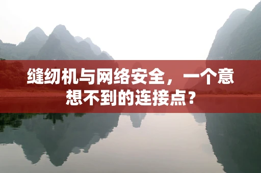 缝纫机与网络安全，一个意想不到的连接点？