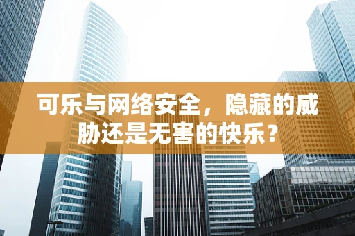 可乐与网络安全，隐藏的威胁还是无害的快乐？