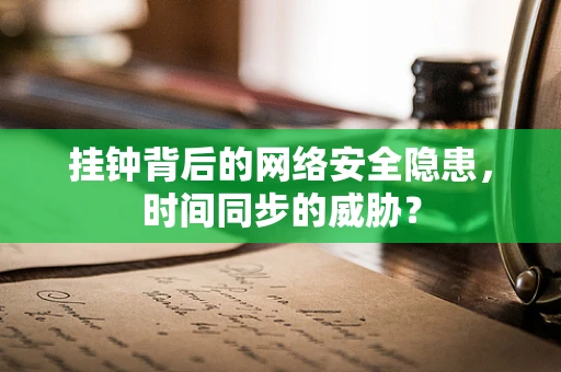 挂钟背后的网络安全隐患，时间同步的威胁？