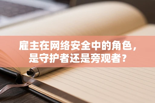 雇主在网络安全中的角色，是守护者还是旁观者？