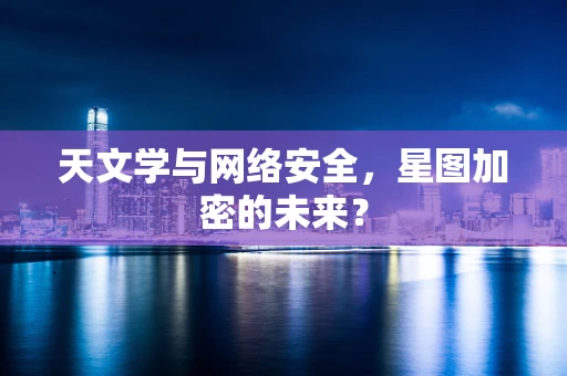 天文学与网络安全，星图加密的未来？
