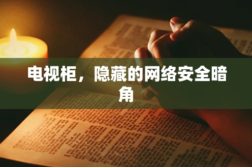 电视柜，隐藏的网络安全暗角
