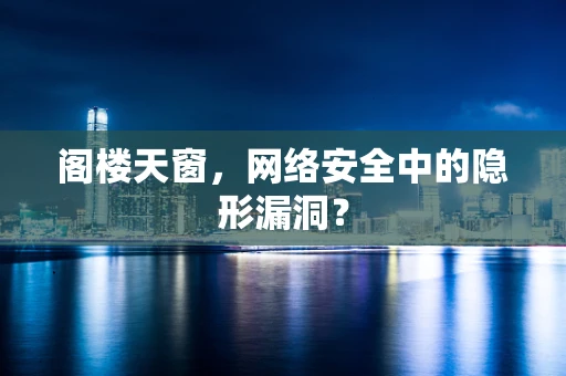 阁楼天窗，网络安全中的隐形漏洞？