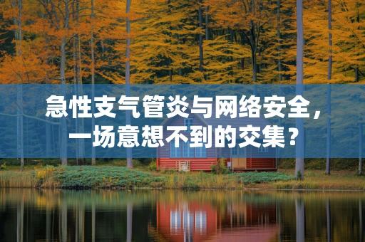 急性支气管炎与网络安全，一场意想不到的交集？