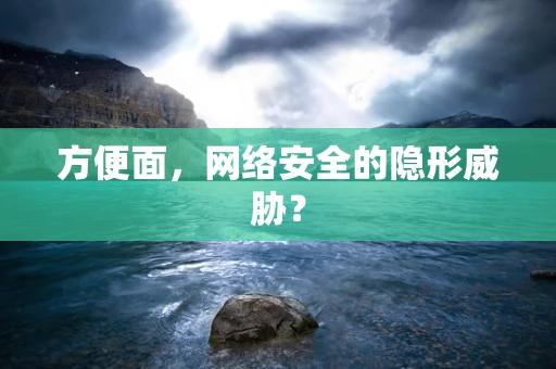 方便面，网络安全的隐形威胁？