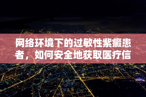 网络环境下的过敏性紫癜患者，如何安全地获取医疗信息？