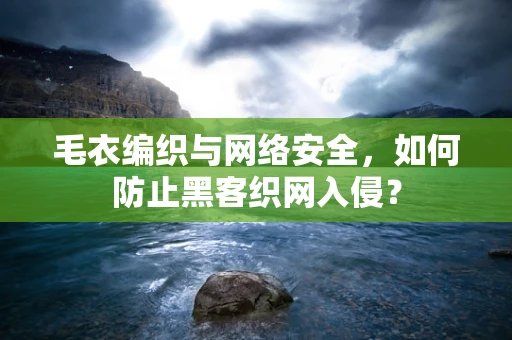 毛衣编织与网络安全，如何防止黑客织网入侵？