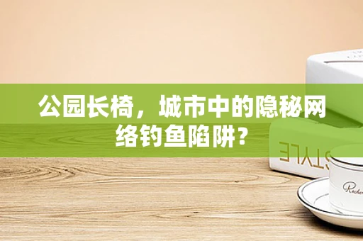 公园长椅，城市中的隐秘网络钓鱼陷阱？