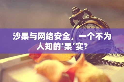 沙果与网络安全，一个不为人知的‘果’实？