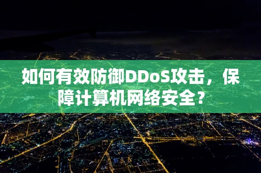 如何有效防御DDoS攻击，保障计算机网络安全？