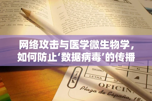 网络攻击与医学微生物学，如何防止‘数据病毒’的传播？