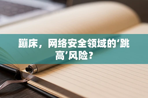 蹦床，网络安全领域的‘跳高’风险？