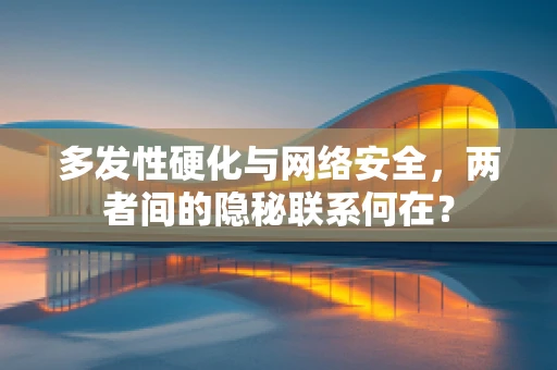 多发性硬化与网络安全，两者间的隐秘联系何在？