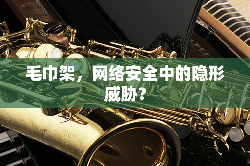 毛巾架，网络安全中的隐形威胁？