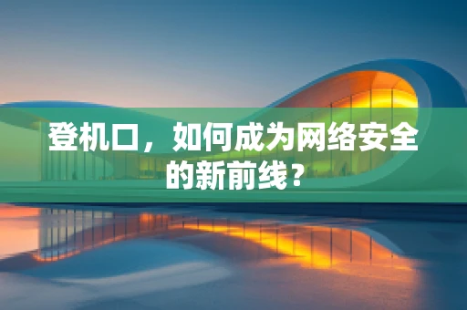 登机口，如何成为网络安全的新前线？
