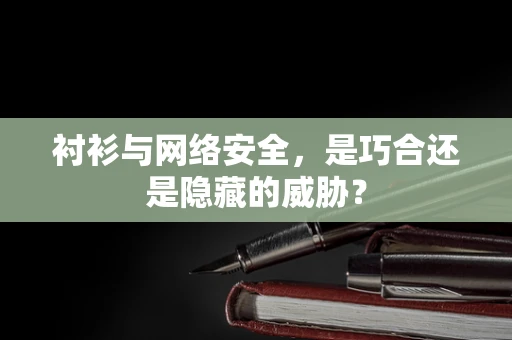 衬衫与网络安全，是巧合还是隐藏的威胁？