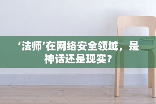‘法师’在网络安全领域，是神话还是现实？