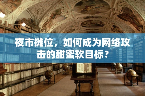 夜市摊位，如何成为网络攻击的甜蜜软目标？
