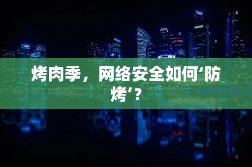 烤肉季，网络安全如何‘防烤’？