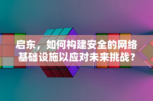 启东，如何构建安全的网络基础设施以应对未来挑战？