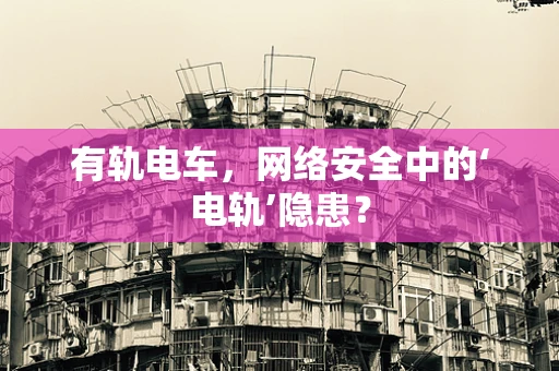 有轨电车，网络安全中的‘电轨’隐患？